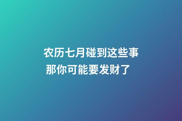 农历七月碰到这些事 那你可能要发财了